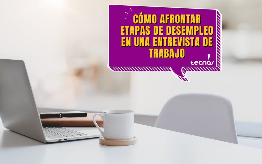 Cómo afrontar etapas de Desempleo en una entrevista de trabajo